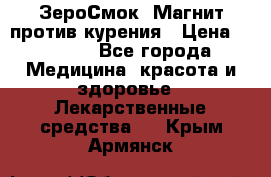 ZeroSmoke (ЗероСмок) Магнит против курения › Цена ­ 1 990 - Все города Медицина, красота и здоровье » Лекарственные средства   . Крым,Армянск